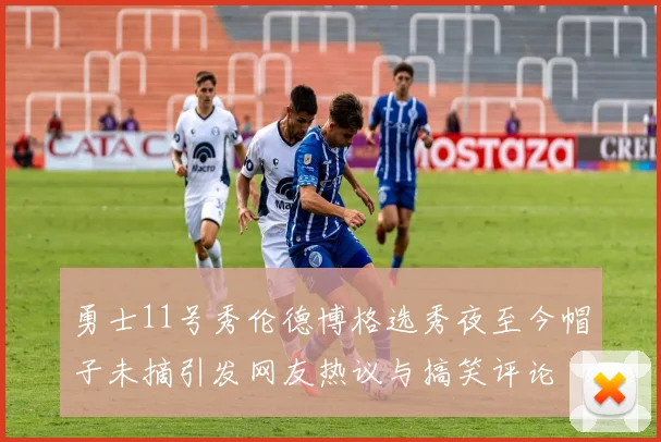 勇士11号秀伦德博格选秀夜至今帽子未摘引发网友热议与搞笑评论