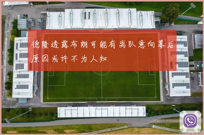 德隆透露布朗可能有离队意向幕后原因或许不为人知