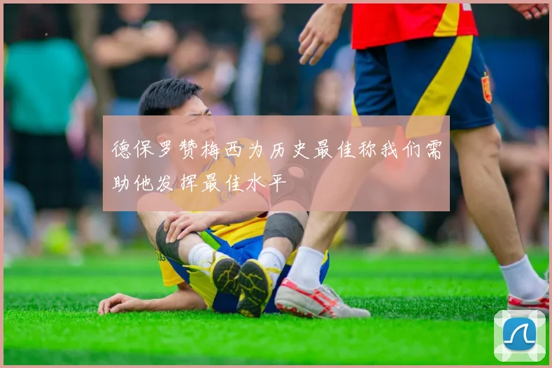 德保罗赞梅西为历史最佳称我们需助他发挥最佳水平