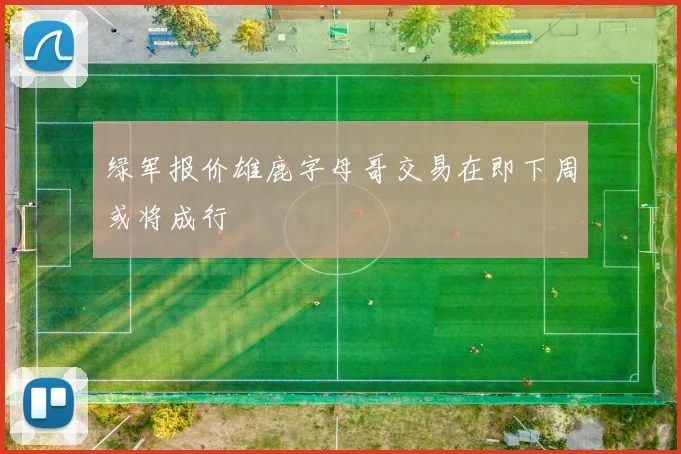绿军报价雄鹿字母哥交易在即下周或将成行